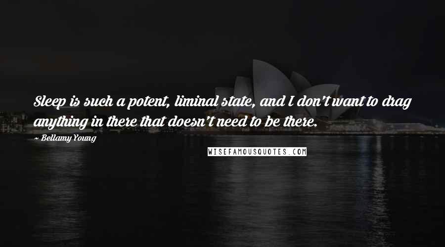 Bellamy Young Quotes: Sleep is such a potent, liminal state, and I don't want to drag anything in there that doesn't need to be there.