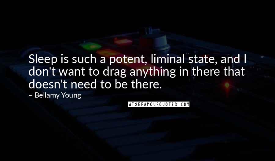 Bellamy Young Quotes: Sleep is such a potent, liminal state, and I don't want to drag anything in there that doesn't need to be there.