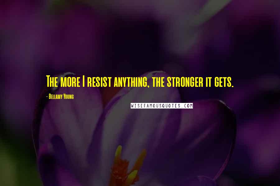 Bellamy Young Quotes: The more I resist anything, the stronger it gets.
