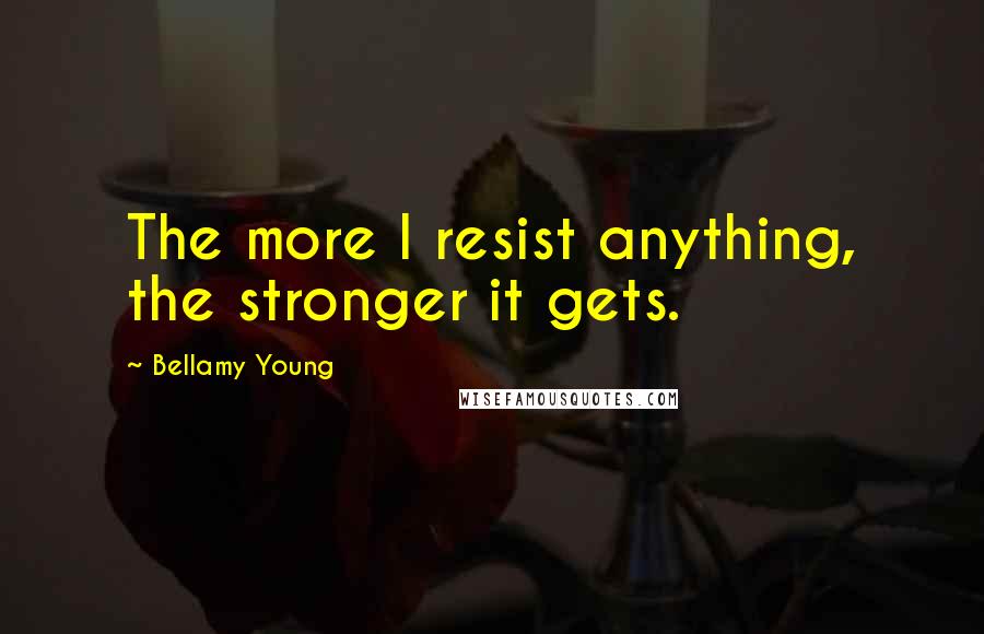 Bellamy Young Quotes: The more I resist anything, the stronger it gets.