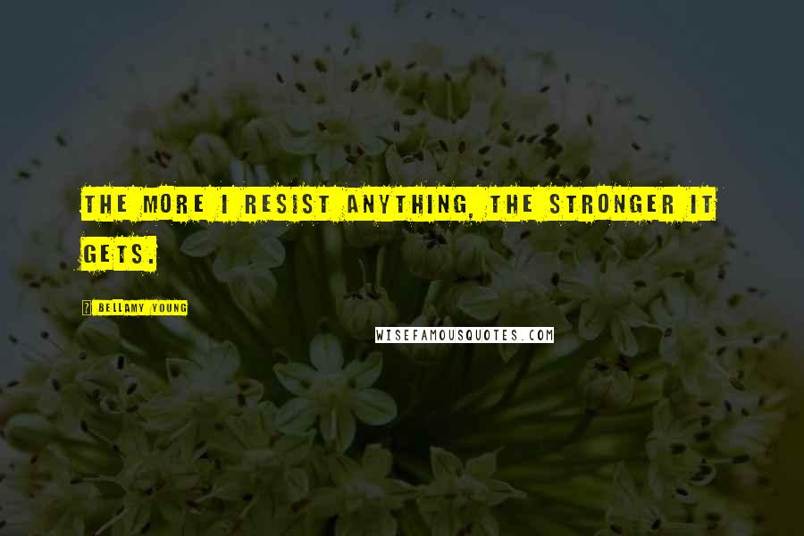 Bellamy Young Quotes: The more I resist anything, the stronger it gets.