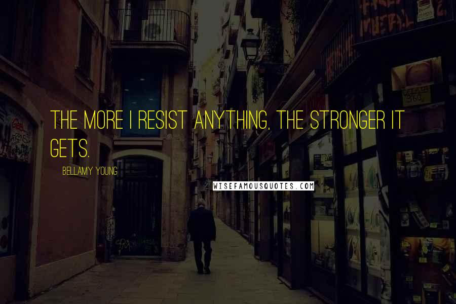 Bellamy Young Quotes: The more I resist anything, the stronger it gets.