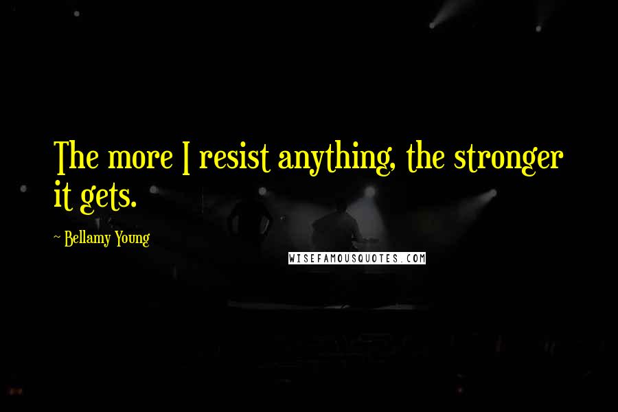 Bellamy Young Quotes: The more I resist anything, the stronger it gets.