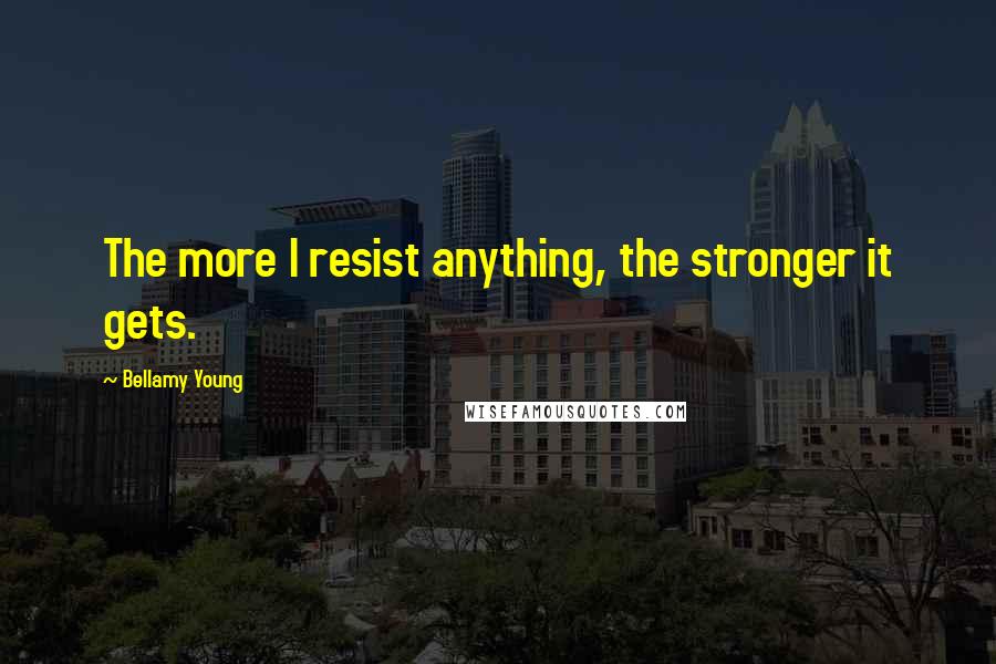 Bellamy Young Quotes: The more I resist anything, the stronger it gets.