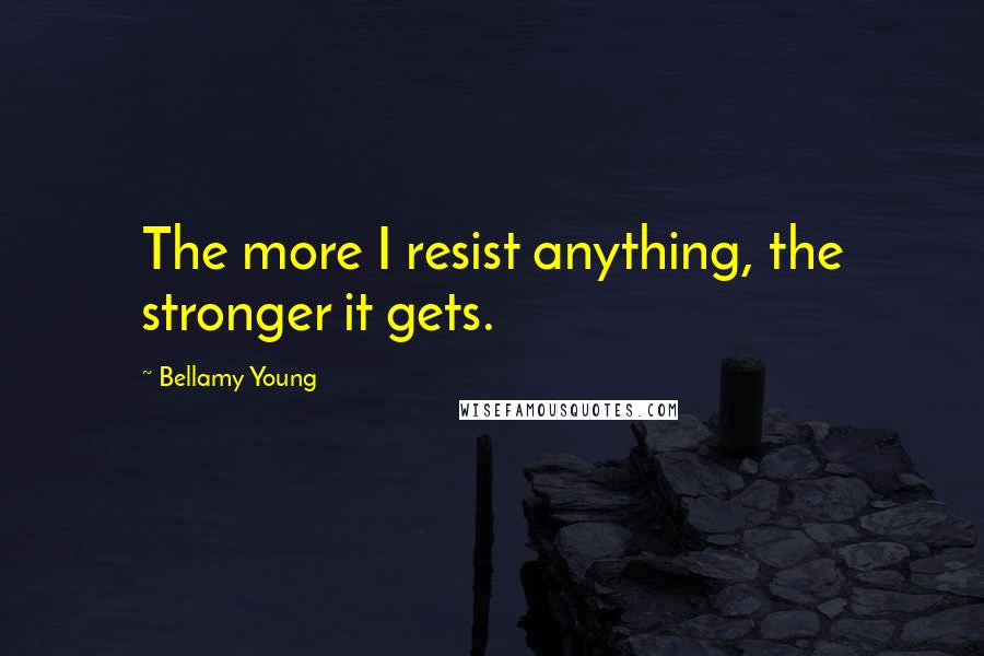 Bellamy Young Quotes: The more I resist anything, the stronger it gets.