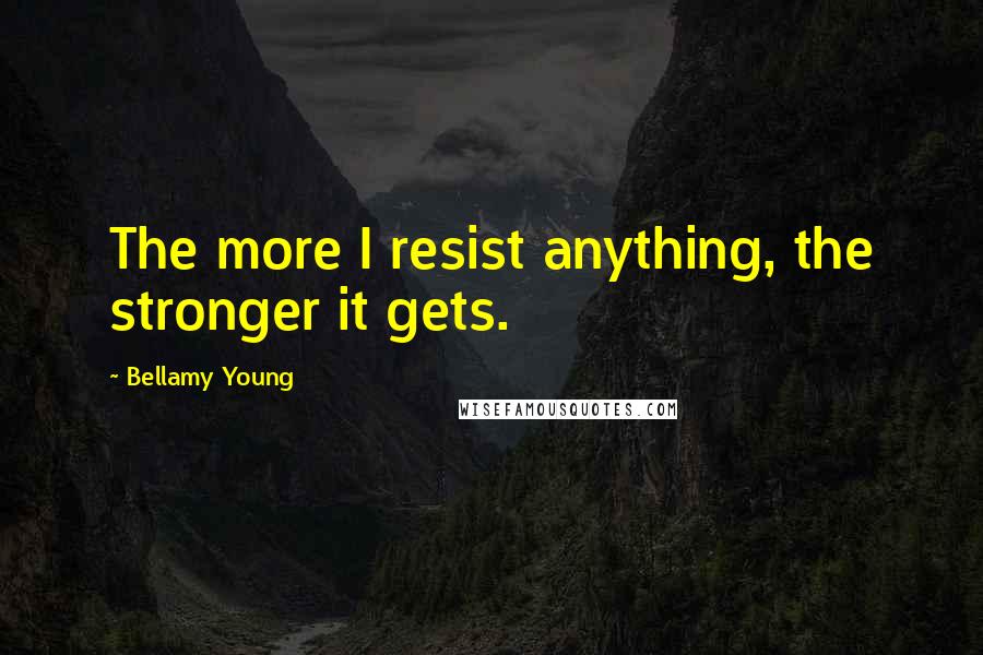 Bellamy Young Quotes: The more I resist anything, the stronger it gets.
