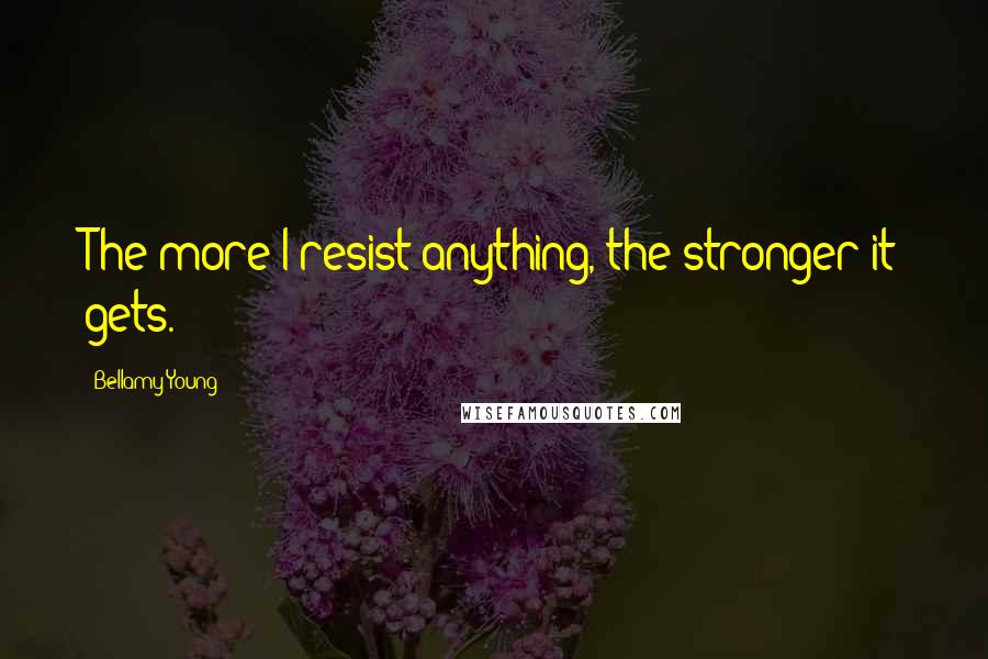 Bellamy Young Quotes: The more I resist anything, the stronger it gets.
