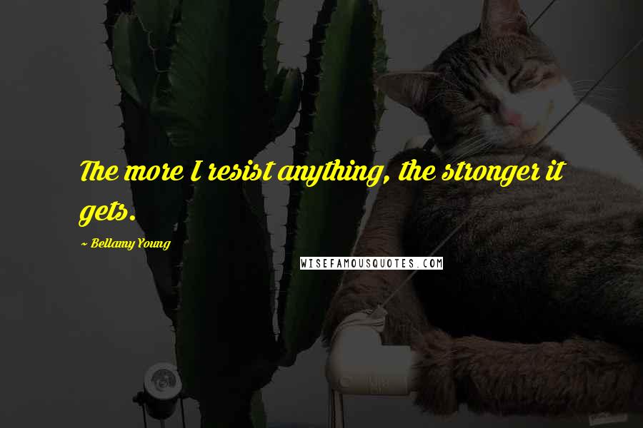 Bellamy Young Quotes: The more I resist anything, the stronger it gets.