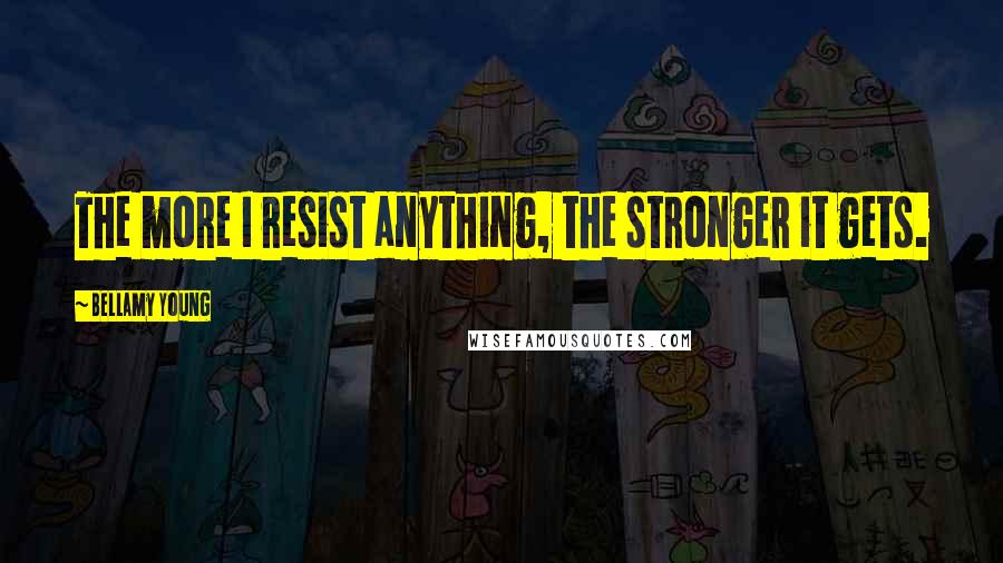 Bellamy Young Quotes: The more I resist anything, the stronger it gets.