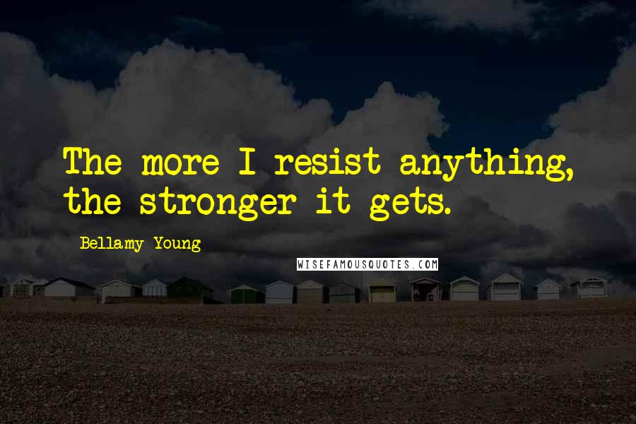 Bellamy Young Quotes: The more I resist anything, the stronger it gets.