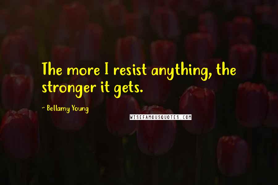 Bellamy Young Quotes: The more I resist anything, the stronger it gets.