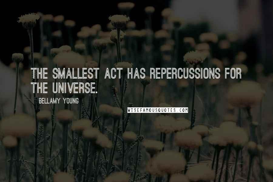 Bellamy Young Quotes: The smallest act has repercussions for the universe.