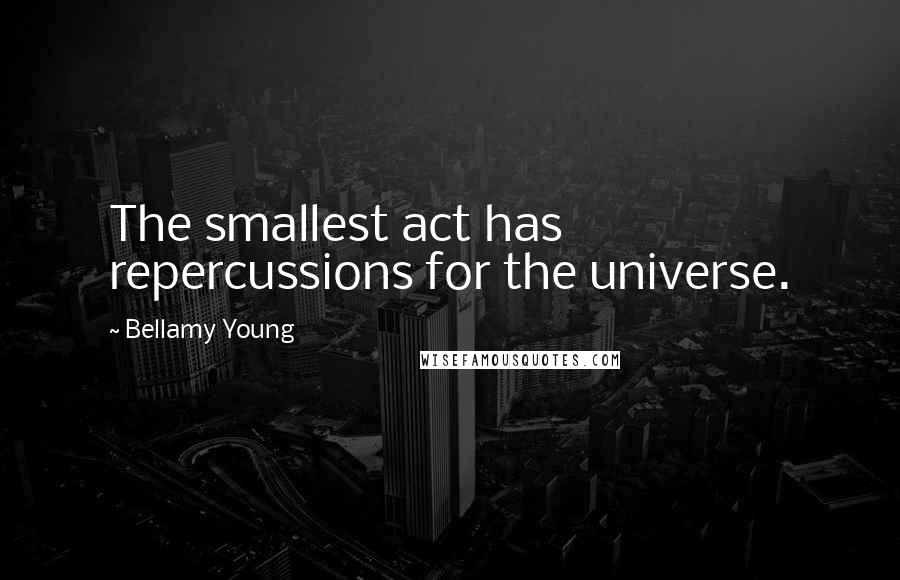 Bellamy Young Quotes: The smallest act has repercussions for the universe.
