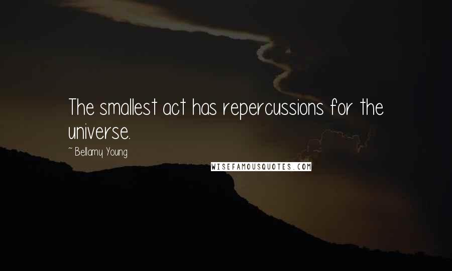 Bellamy Young Quotes: The smallest act has repercussions for the universe.