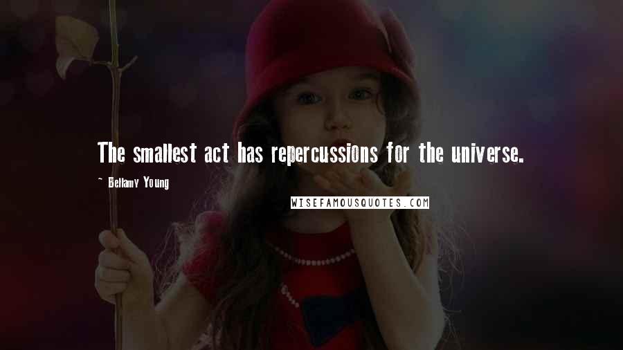 Bellamy Young Quotes: The smallest act has repercussions for the universe.