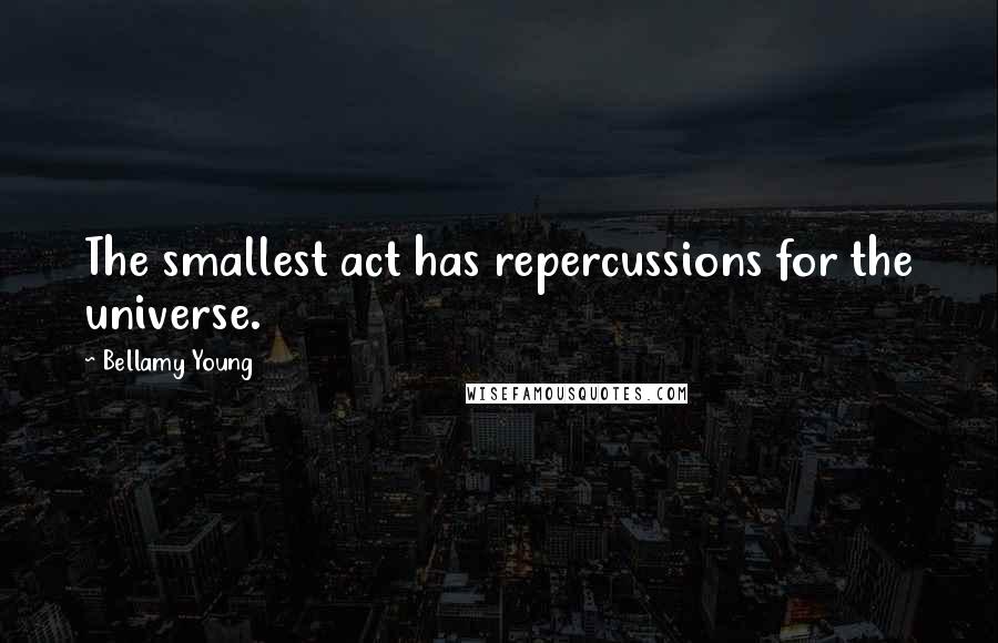 Bellamy Young Quotes: The smallest act has repercussions for the universe.