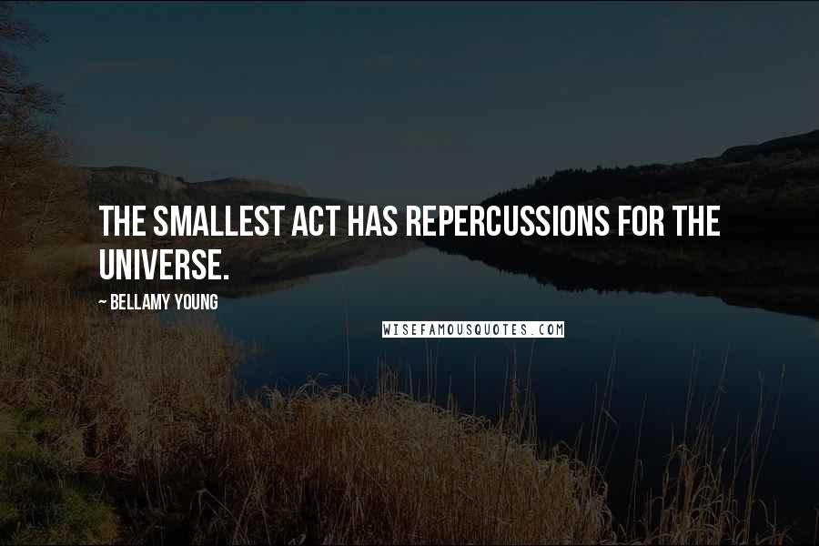 Bellamy Young Quotes: The smallest act has repercussions for the universe.
