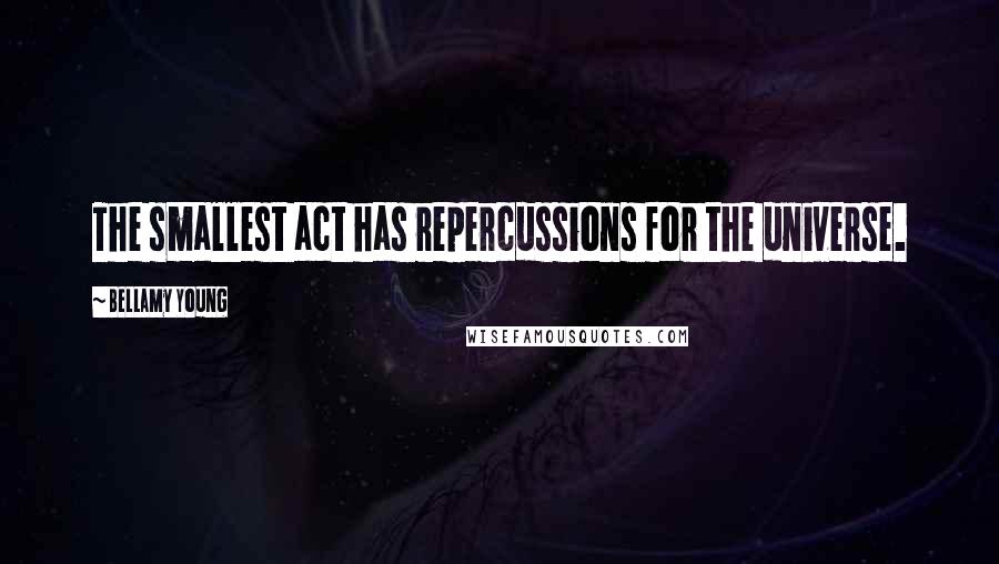 Bellamy Young Quotes: The smallest act has repercussions for the universe.