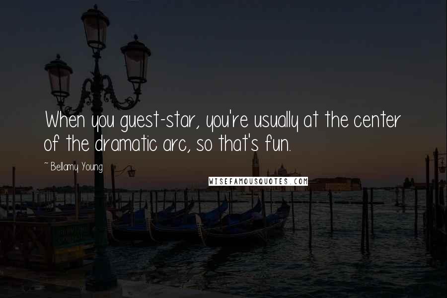 Bellamy Young Quotes: When you guest-star, you're usually at the center of the dramatic arc, so that's fun.