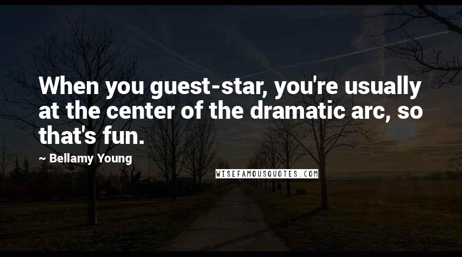 Bellamy Young Quotes: When you guest-star, you're usually at the center of the dramatic arc, so that's fun.