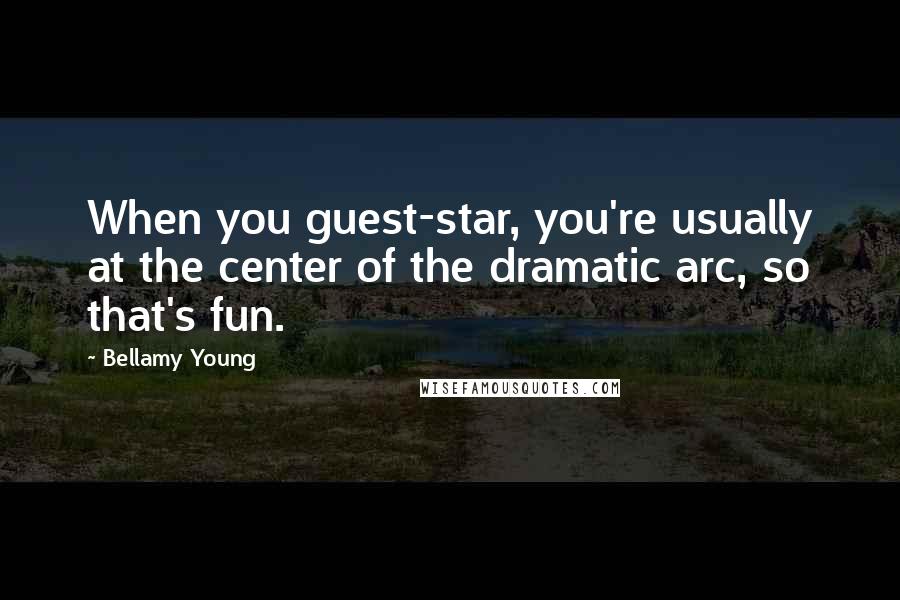 Bellamy Young Quotes: When you guest-star, you're usually at the center of the dramatic arc, so that's fun.