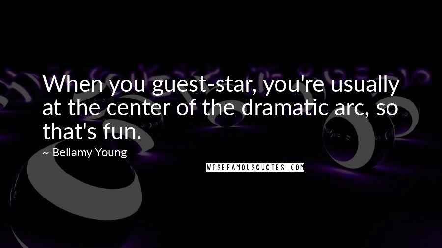 Bellamy Young Quotes: When you guest-star, you're usually at the center of the dramatic arc, so that's fun.