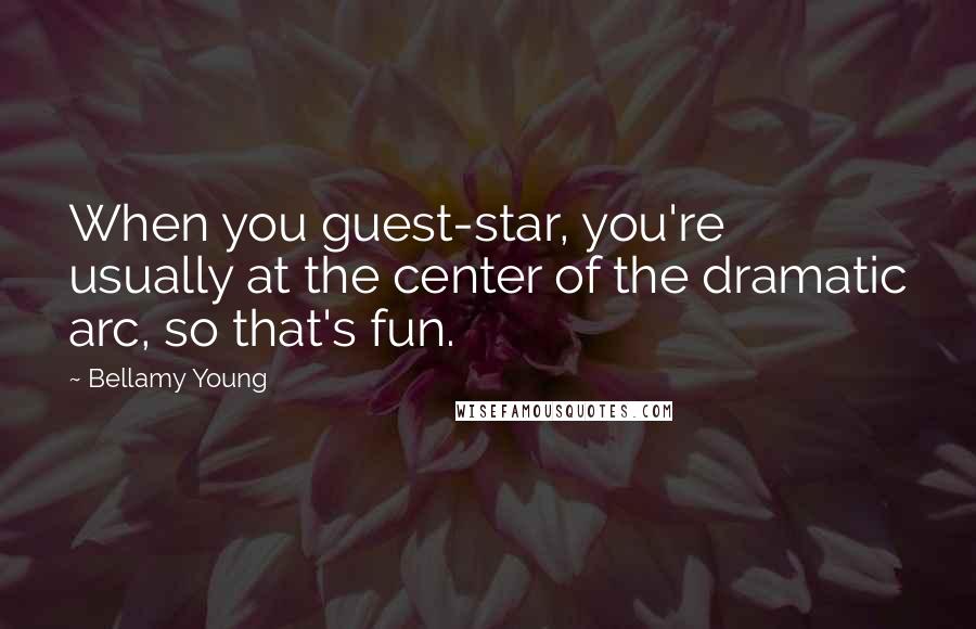 Bellamy Young Quotes: When you guest-star, you're usually at the center of the dramatic arc, so that's fun.