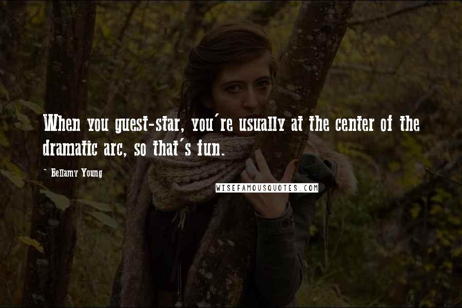 Bellamy Young Quotes: When you guest-star, you're usually at the center of the dramatic arc, so that's fun.