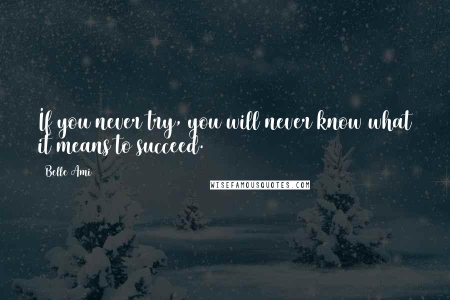 Belle Ami Quotes: If you never try, you will never know what it means to succeed.