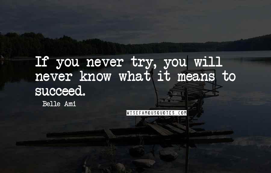 Belle Ami Quotes: If you never try, you will never know what it means to succeed.