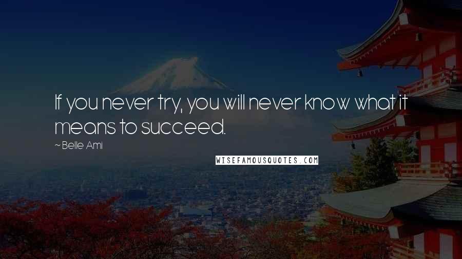 Belle Ami Quotes: If you never try, you will never know what it means to succeed.