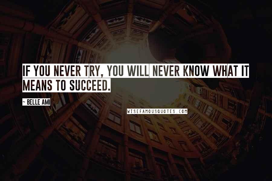 Belle Ami Quotes: If you never try, you will never know what it means to succeed.