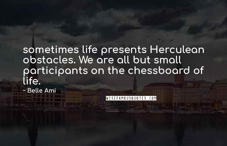 Belle Ami Quotes: sometimes life presents Herculean obstacles. We are all but small participants on the chessboard of life.