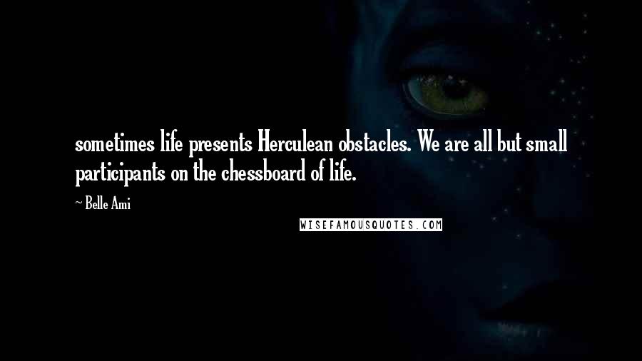 Belle Ami Quotes: sometimes life presents Herculean obstacles. We are all but small participants on the chessboard of life.