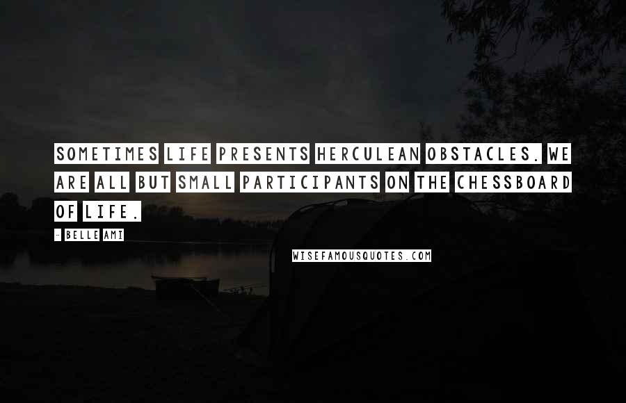 Belle Ami Quotes: sometimes life presents Herculean obstacles. We are all but small participants on the chessboard of life.