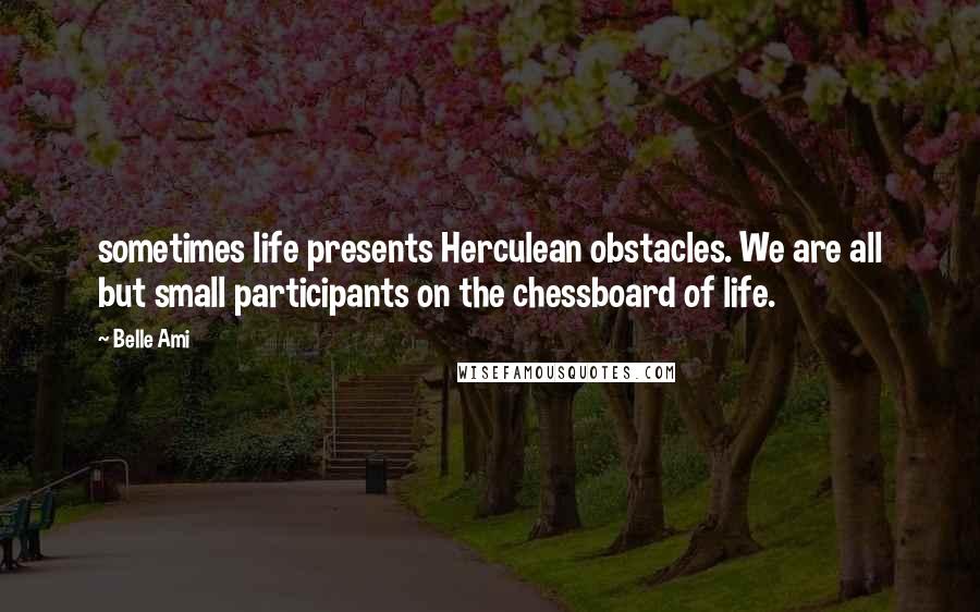 Belle Ami Quotes: sometimes life presents Herculean obstacles. We are all but small participants on the chessboard of life.