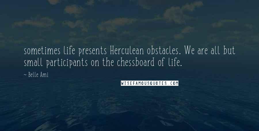 Belle Ami Quotes: sometimes life presents Herculean obstacles. We are all but small participants on the chessboard of life.