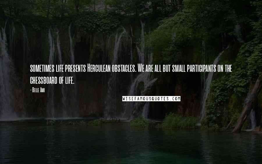 Belle Ami Quotes: sometimes life presents Herculean obstacles. We are all but small participants on the chessboard of life.