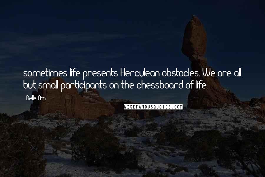 Belle Ami Quotes: sometimes life presents Herculean obstacles. We are all but small participants on the chessboard of life.