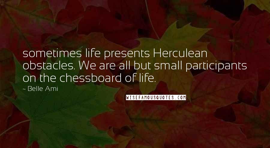 Belle Ami Quotes: sometimes life presents Herculean obstacles. We are all but small participants on the chessboard of life.
