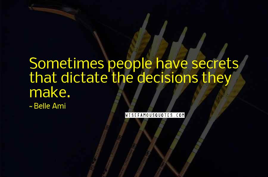 Belle Ami Quotes: Sometimes people have secrets that dictate the decisions they make.