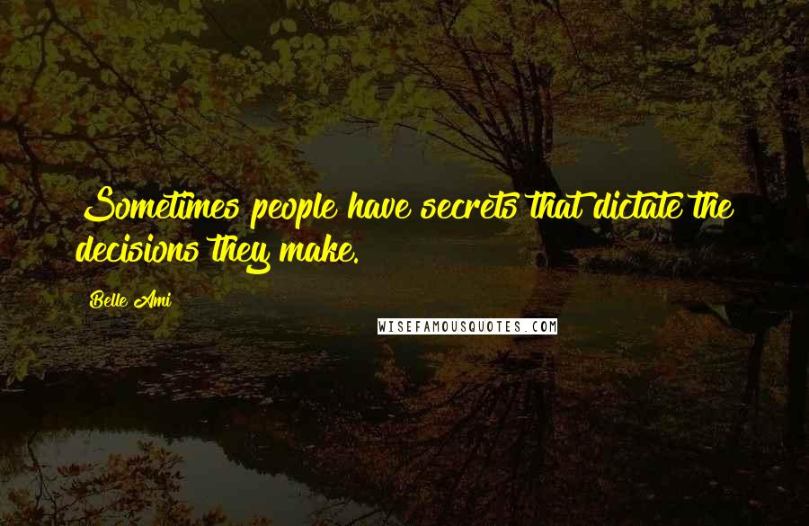 Belle Ami Quotes: Sometimes people have secrets that dictate the decisions they make.