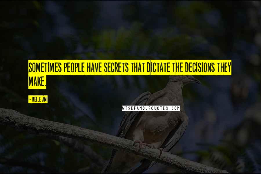 Belle Ami Quotes: Sometimes people have secrets that dictate the decisions they make.