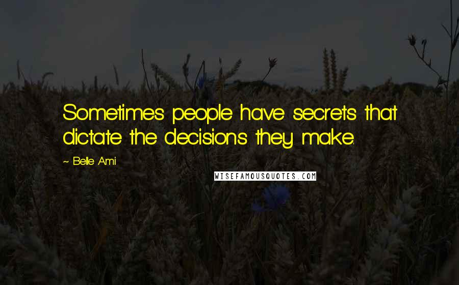 Belle Ami Quotes: Sometimes people have secrets that dictate the decisions they make.