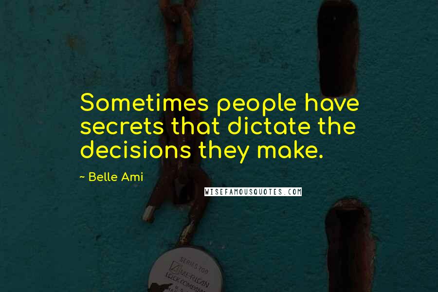 Belle Ami Quotes: Sometimes people have secrets that dictate the decisions they make.