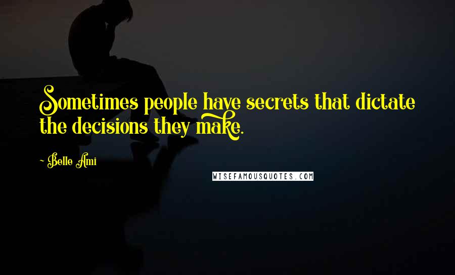 Belle Ami Quotes: Sometimes people have secrets that dictate the decisions they make.