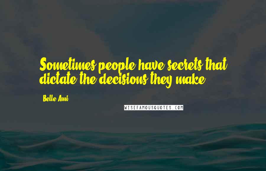 Belle Ami Quotes: Sometimes people have secrets that dictate the decisions they make.