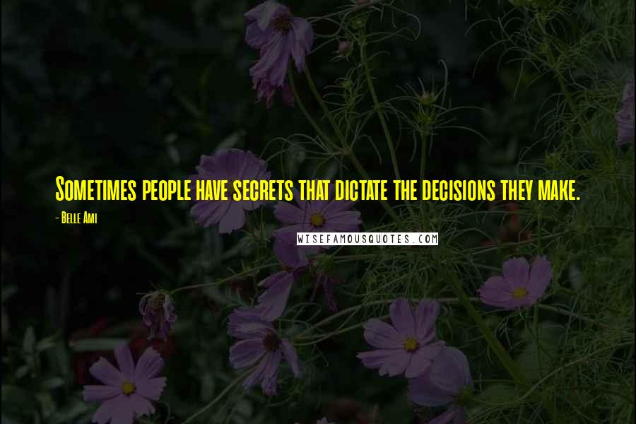 Belle Ami Quotes: Sometimes people have secrets that dictate the decisions they make.