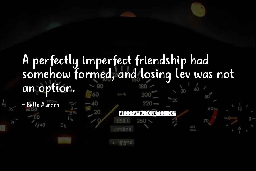 Belle Aurora Quotes: A perfectly imperfect friendship had somehow formed, and losing Lev was not an option.