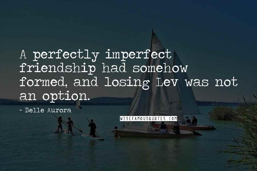 Belle Aurora Quotes: A perfectly imperfect friendship had somehow formed, and losing Lev was not an option.